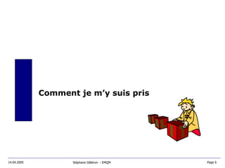 Comment je m’y suis pris Stéphane Gilliéron  - EMQM 14.04.2005 Page 6  