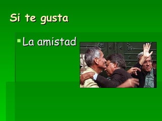 Si te gusta La amistad 