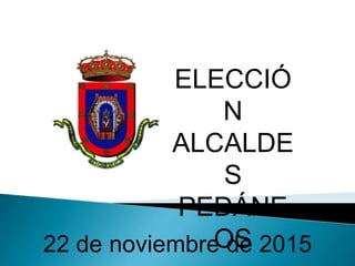 ELECCIÓ
N
ALCALDE
S
PEDÁNE
OS22 de noviembre de 2015
 