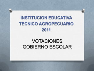 INSTITUCION EDUCATIVA
TECNICO AGROPECUARIO
          2011

    VOTACIONES
 GOBIERNO ESCOLAR
 