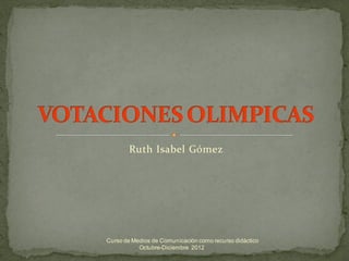 Ruth Isabel Gómez




Curso de Medios de Comunicación como recurso didáctico
           Octubre-Diciembre 2012
 