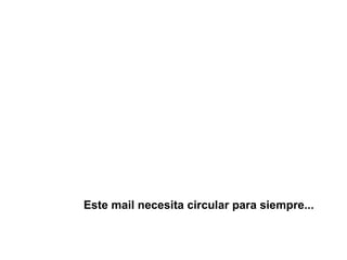 Este mail necesita circular para siempre...   