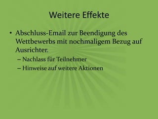 Weitere Effekte
• Abschluss-Email zur Beendigung des
  Wettbewerbs mit nochmaligem Bezug auf
  Ausrichter.
  – Nachlass für Teilnehmer
  – Hinweise auf weitere Aktionen
 