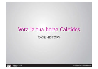 Vota la tua borsa Caleidos
CASE	
  HISTORY	
  
 