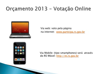 Via web: voto pela página
    na internet: www.participa.rs.gov.br




    Via Mobile: (tipo smartphones) será através
d   do RS Móvel: http://m.rs.gov.br
 