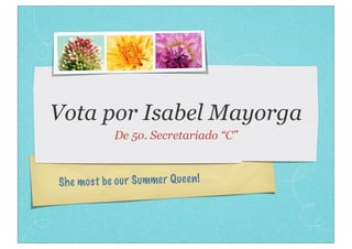 Vota por Isabel Mayorga
             De 5o. Secretariado “C”



Sh e mos t be ou r Summer Quee n!
 