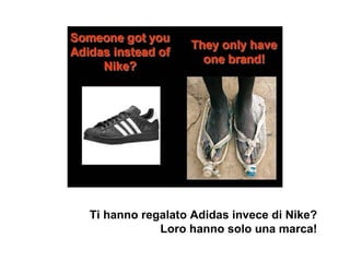 Ti hanno regalato Adidas invece di Nike?  Loro hanno solo una marca!   