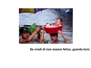 Se credi di non essere felice, guarda loro: 