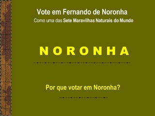 N O R O N H A Por que votar em Noronha? Vote em Fernando de Noronha  Como uma das  Sete Maravilhas Naturais do Mundo 