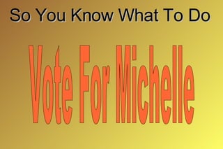 So You Know What To Do Vote For Michelle 
