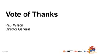 #apricot2019 2019 47
Vote of Thanks
Paul Wilson
Director General
 