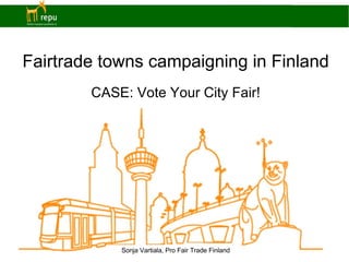 Fairtrade towns campaigning in Finland CASE: Vote Your City Fair! Sonja Vartiala, Pro Fair Trade Finland 