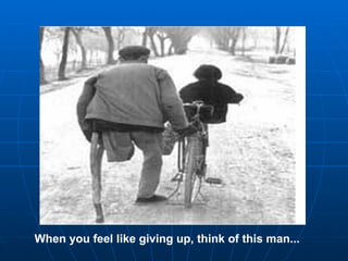 When you feel like giving up, think of this man...
 