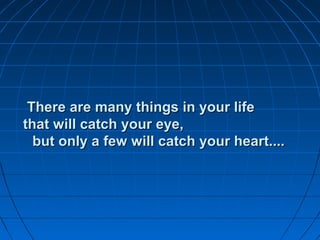There are many things in your lifeThere are many things in your life
that will catch your eye,that will catch your eye,
but only a few will catch your heart....but only a few will catch your heart....
 