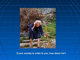 If your society is unfair to you, how about her?
 