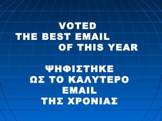 VOTED 
THE BEST EMAIL 
OF THIS YEAR 
ΨΗΦΙΣΤΗΚΕ 
ΩΣ ΤΟ ΚΑΛΥΤΕΡΟ 
EMAIL 
ΤΗΣ ΧΡΟΝΙΑΣ 
 