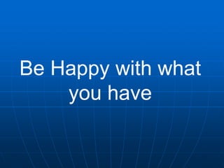 Be Happy with what
you have

 