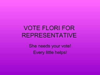 VOTE FLORI FOR  REPRESENTATIVE  She needs your vote! Every little helps! 