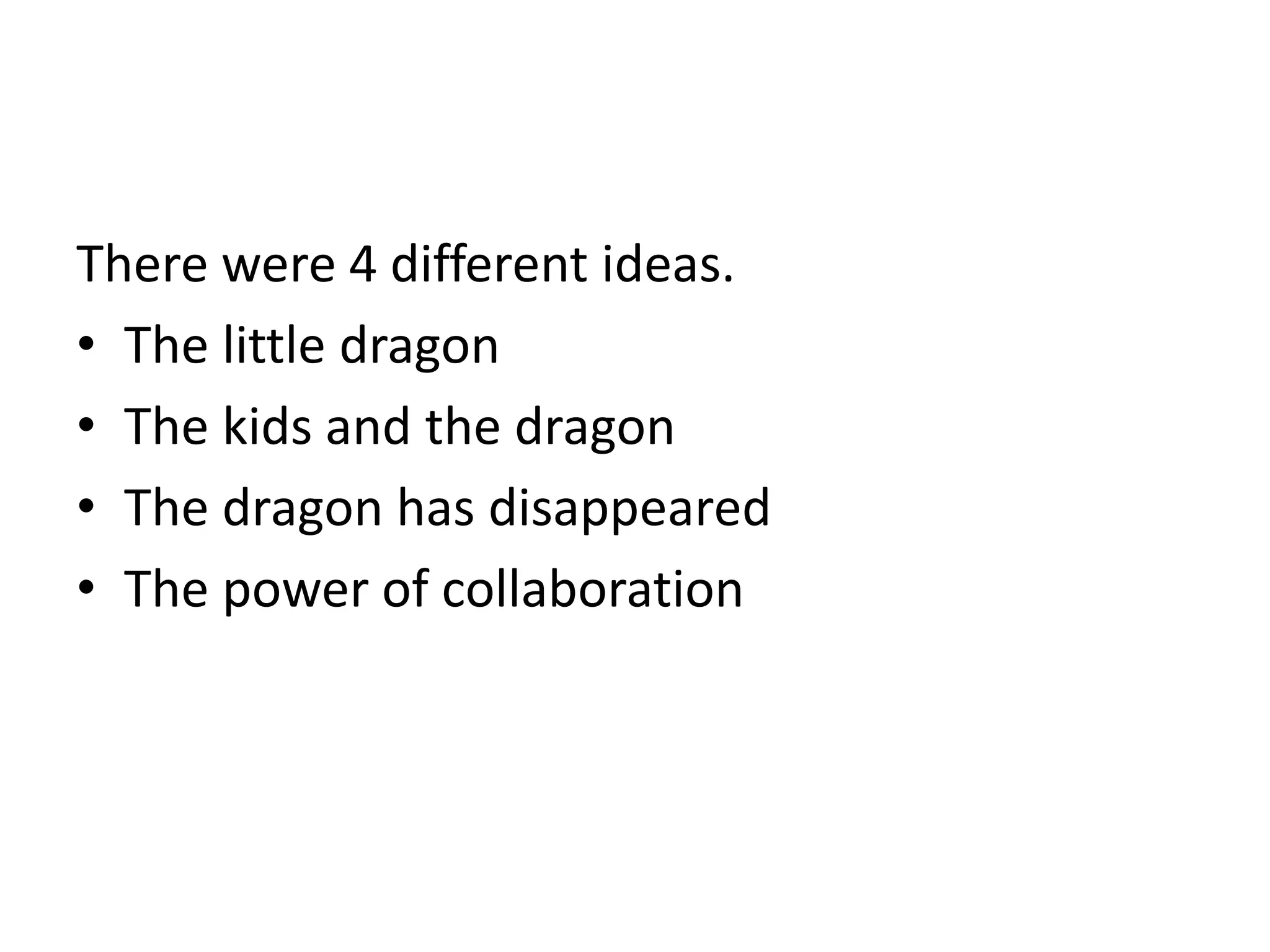 There were 4 different ideas.
• The little dragon
• The kids and the dragon
• The dragon has disappeared
• The power of collaboration
 