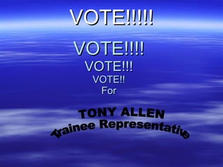 VOTE!!!! VOTE!!! VOTE!! For VOTE!!!!! TONY ALLEN Trainee Representative 