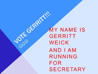 MY NAME IS
GERRITT
WEICK
AND I AM
RUNNING
FOR
SECRETARY.
 