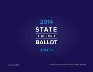 Leah Chung, Mariam Quraishi, Anisa Holmes
2014
#SOTB
STATE
OF THE
BALLOT
Votelab 2014
 