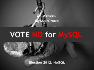 Ulf Wendel,
       MySQL/Oracle



VOTE NO for MySQL


    Election 2012: NoSQL
 