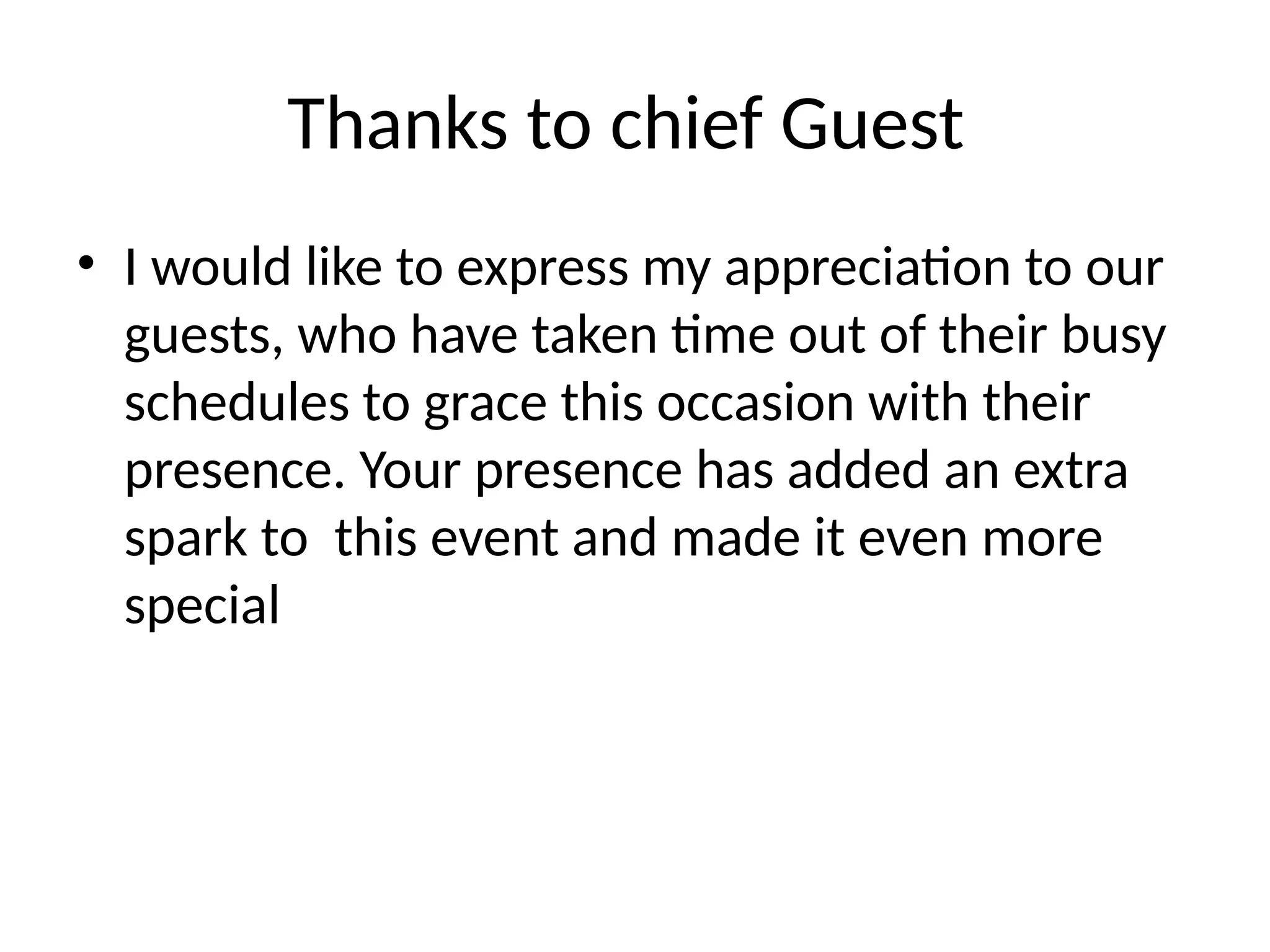 Thanks to chief Guest
• I would like to express my appreciation to our
guests, who have taken time out of their busy
schedules to grace this occasion with their
presence. Your presence has added an extra
spark to this event and made it even more
special
 