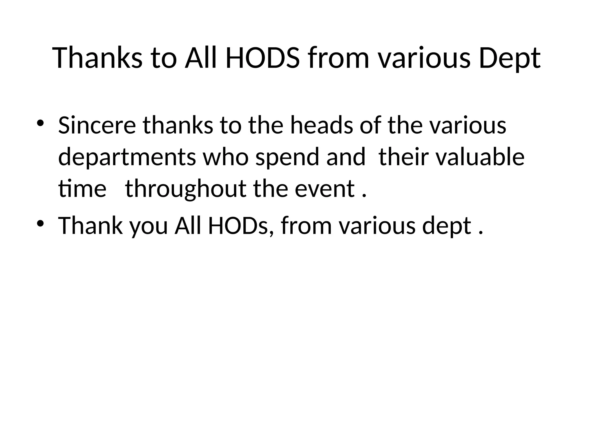 Thanks to All HODS from various Dept
• Sincere thanks to the heads of the various
departments who spend and their valuable
time throughout the event .
• Thank you All HODs, from various dept .
 