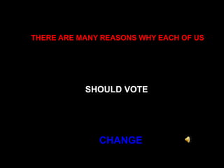 THERE ARE MANY REASONS WHY EACH OF US   SHOULD VOTE   CHANGE 