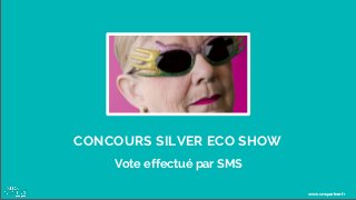 CONCOURS SILVER ECO SHOW
Vote effectué par SMS
www.smspartner.fr
 