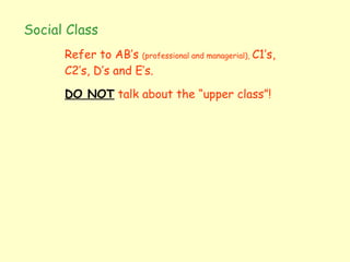 Social Class Refer to AB’s  (professional and managerial),  C1’s, C2’s, D’s and E’s. DO NOT  talk about the “upper class”! 