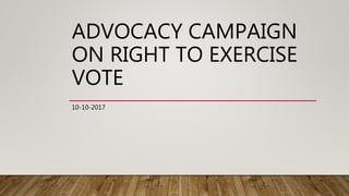 ADVOCACY CAMPAIGN
ON RIGHT TO EXERCISE
VOTE
10-10-2017
 