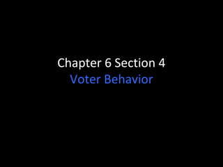 Chapter 6 Section 4 
Voter Behavior 
 