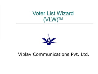 Voter List Wizard (VLW) TM Viplav Communications Pvt. Ltd. 