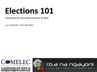 Elections 101
nutshelling the automated elections of 2010
bagongbotante voter education
 