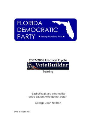 2007-2008 Election Cycle


                             Training




                   “Bad officials are elected by
                  good citizens who do not vote.”

                        George Jean Nathan


What is a voter file?