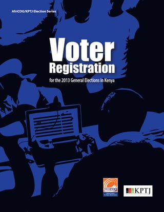 a
Voter Registration for the 2013 General Elections in Kenya
AfriCOG/KPTJ Election Series
VoterRegistration
for the 2013 General Elections in Kenya
 