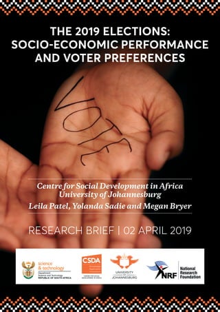 THE 2019 ELECTIONS:
SOCIO-ECONOMIC PERFORMANCE
AND VOTER PREFERENCES
Centre for Social Development in Africa
University of Johannesburg
Leila Patel, Yolanda Sadie and Megan Bryer
RESEARCH BRIEF | 02 APRIL 2019
 
