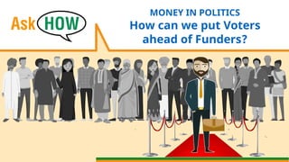 MONEY IN POLITICS
How can we put Voters
ahead of Funders?
 