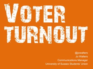 Voter
turnout@jowalters
Jo Walters
Communications Manager
University of Sussex Students’ Union
 