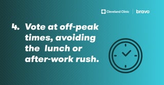 4. Vote at off-peak
times, avoiding
the 	lunch or
after-work rush.
 