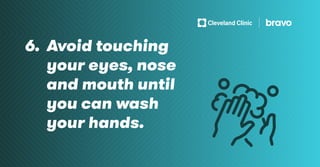 6. Avoid touching
your eyes, nose
and mouth until
you can wash
your hands.
 