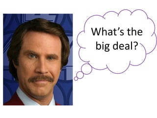 What’s the
big deal?
 
