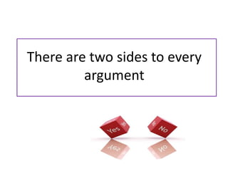 There are two sides to every
         argument
 