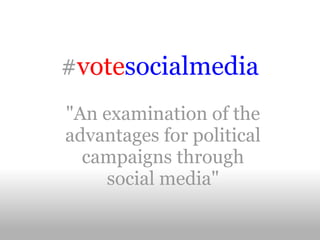 #votesocialmedia
"An examination of the
advantages for political
  campaigns through
    social media"
 