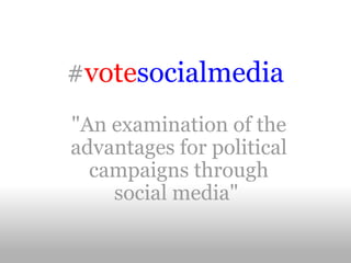 #votesocialmedia
            
"An examination of the
advantages for political
  campaigns through
    social media"
 