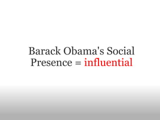 Barack Obama's Social Presence =  influential 