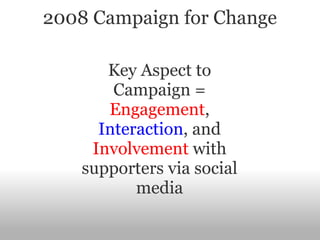 2008 Campaign for Change Key Aspect to Campaign =  Engagement ,  Interaction , and  Involvement  with supporters via social media 