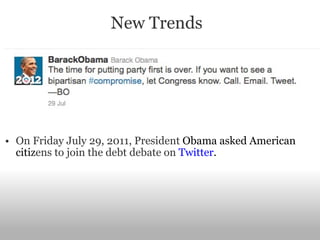 On Friday July 29, 2011, President  Obama asked American citiz ens to join the debt debate on  Twitter .  New Trends 